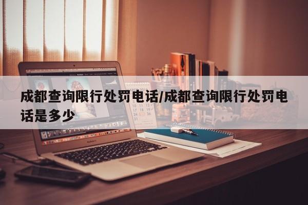 成都查询限行处罚电话/成都查询限行处罚电话是多少