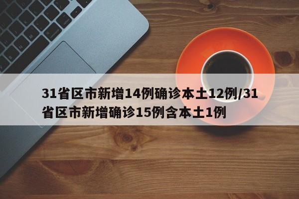 31省区市新增14例确诊本土12例/31省区市新增确诊15例含本土1例