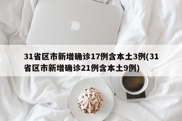 31省区市新增确诊17例含本土3例(31省区市新增确诊21例含本土9例)