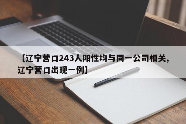 【辽宁营口243人阳性均与同一公司相关,辽宁营口出现一例】