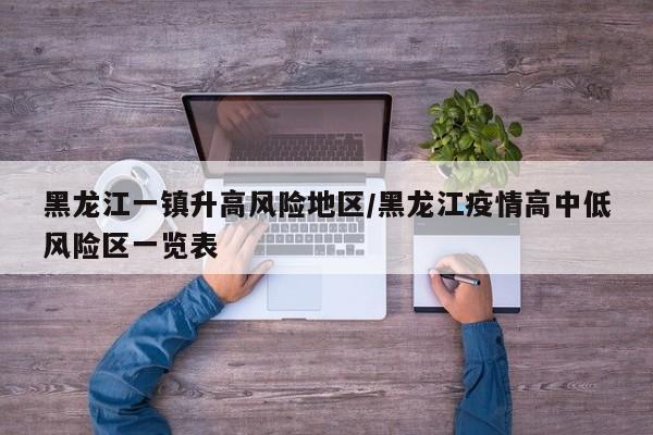 黑龙江一镇升高风险地区/黑龙江疫情高中低风险区一览表