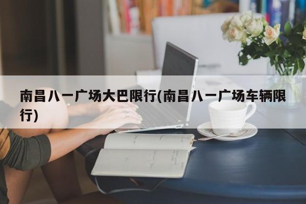南昌八一广场大巴限行(南昌八一广场车辆限行)