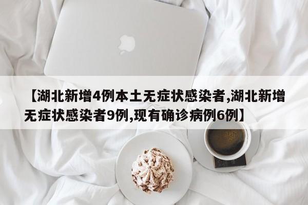 【湖北新增4例本土无症状感染者,湖北新增无症状感染者9例,现有确诊病例6例】