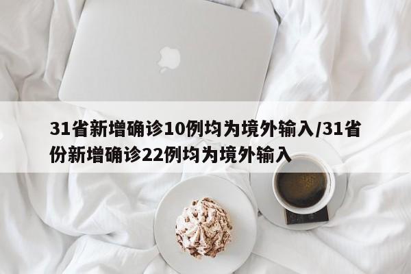 31省新增确诊10例均为境外输入/31省份新增确诊22例均为境外输入