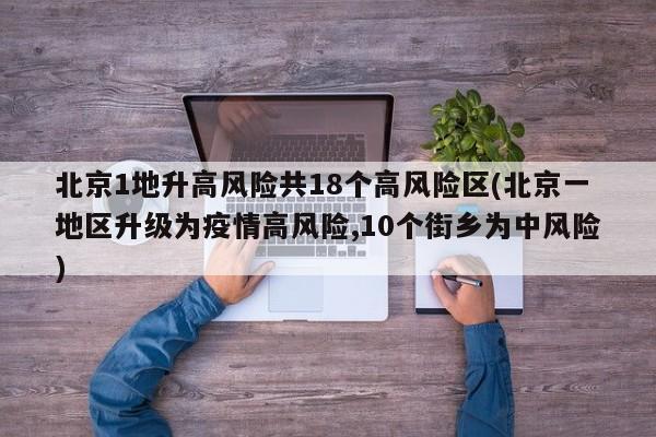 北京1地升高风险共18个高风险区(北京一地区升级为疫情高风险,10个街乡为中风险)