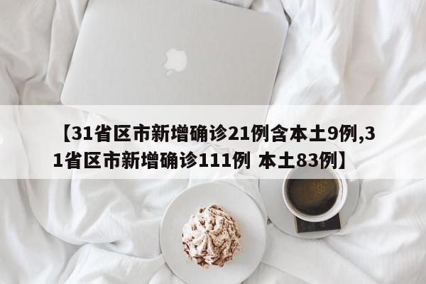 【31省区市新增确诊21例含本土9例,31省区市新增确诊111例 本土83例】