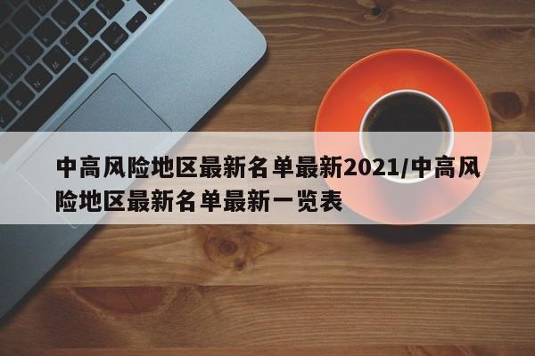 中高风险地区最新名单最新2021/中高风险地区最新名单最新一览表