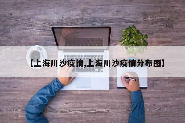 【上海川沙疫情,上海川沙疫情分布图】