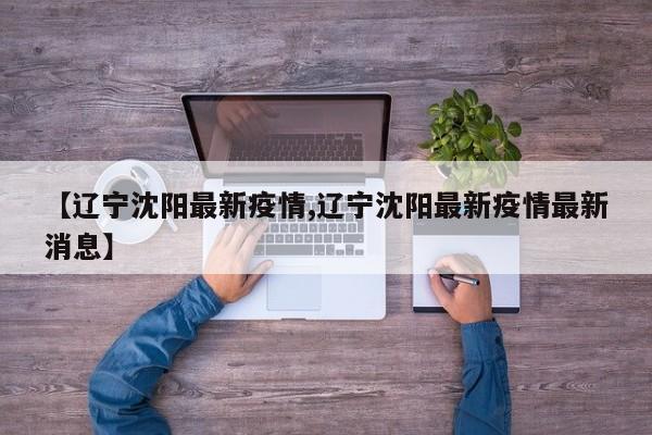 【辽宁沈阳最新疫情,辽宁沈阳最新疫情最新消息】