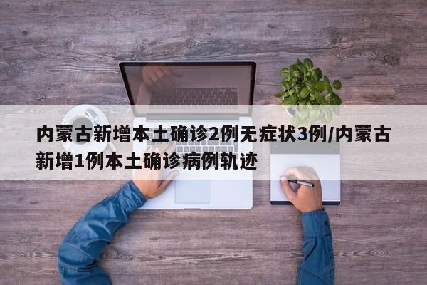 内蒙古新增本土确诊2例无症状3例/内蒙古新增1例本土确诊病例轨迹