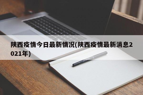 陕西疫情今日最新情况(陕西疫情最新消息2021年)