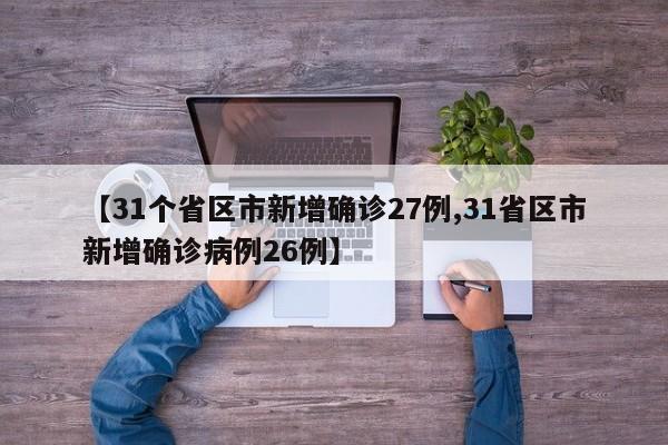 【31个省区市新增确诊27例,31省区市新增确诊病例26例】