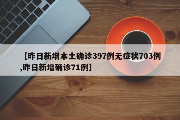 【昨日新增本土确诊397例无症状703例,昨日新增确诊71例】