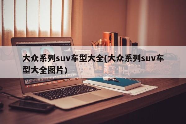 大众系列suv车型大全(大众系列suv车型大全图片)