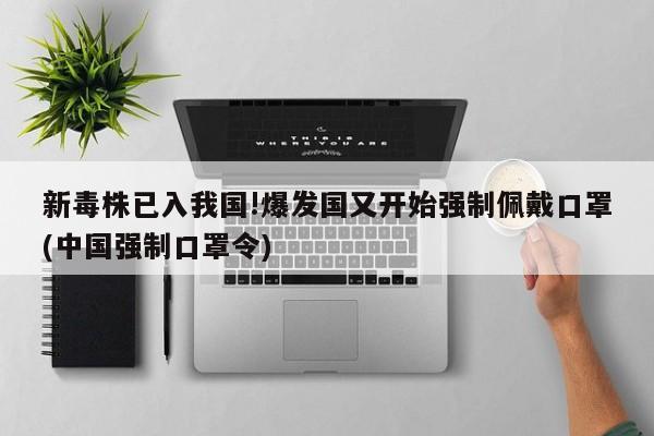 新毒株已入我国!爆发国又开始强制佩戴口罩(中国强制口罩令)