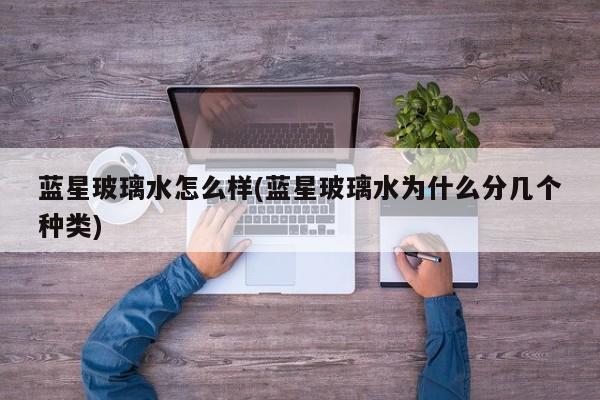 蓝星玻璃水怎么样(蓝星玻璃水为什么分几个种类)