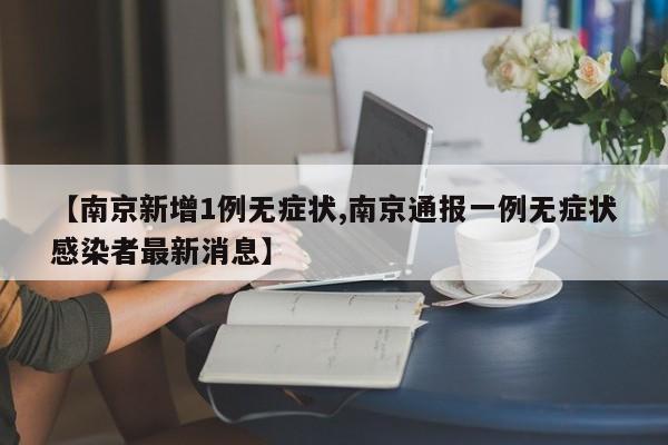 【南京新增1例无症状,南京通报一例无症状感染者最新消息】