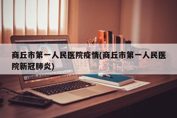 商丘市第一人民医院疫情(商丘市第一人民医院新冠肺炎)