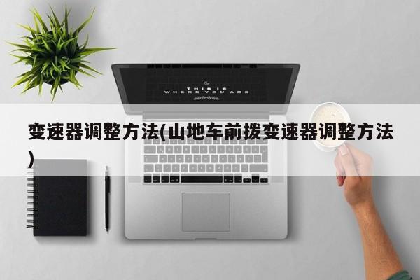 变速器调整方法(山地车前拨变速器调整方法)