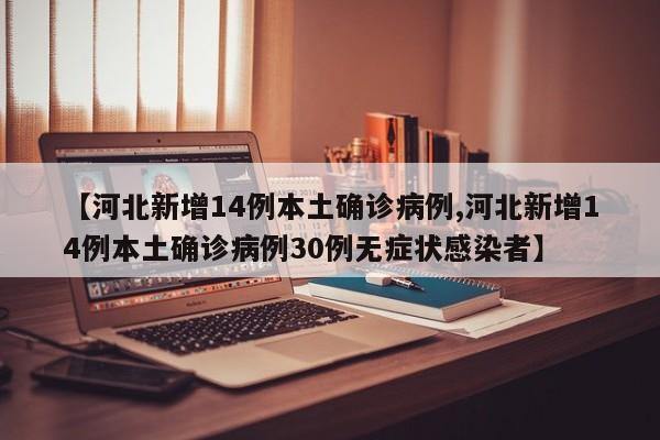 【河北新增14例本土确诊病例,河北新增14例本土确诊病例30例无症状感染者】