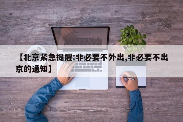 【北京紧急提醒:非必要不外出,非必要不出京的通知】