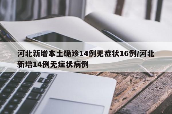 河北新增本土确诊14例无症状16例/河北新增14例无症状病例