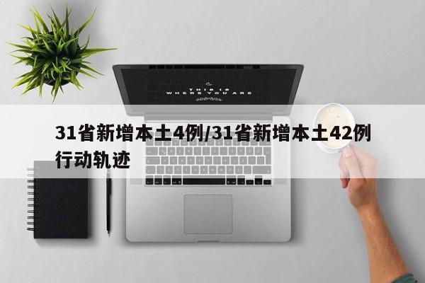 31省新增本土4例/31省新增本土42例行动轨迹