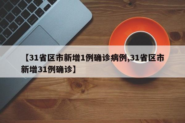 【31省区市新增1例确诊病例,31省区市新增31例确诊】