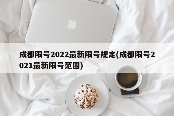 成都限号2022最新限号规定(成都限号2021最新限号范围)