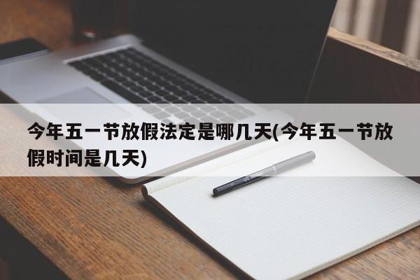 今年五一节放假法定是哪几天(今年五一节放假时间是几天)
