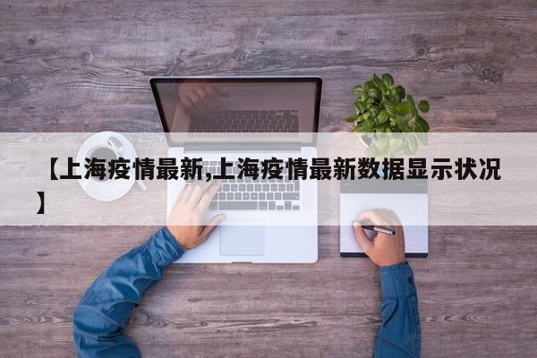 【上海疫情最新,上海疫情最新数据显示状况】