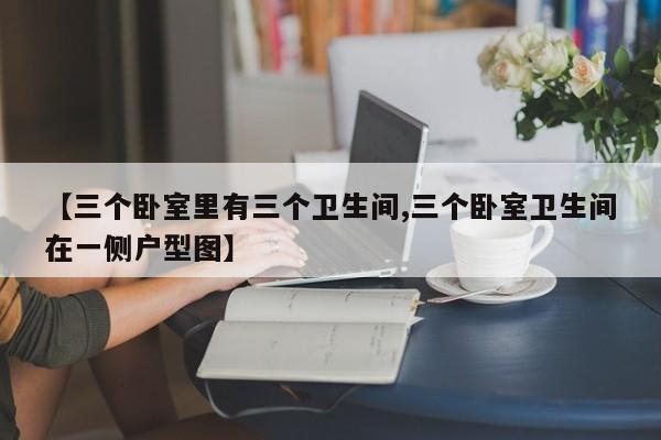 【三个卧室里有三个卫生间,三个卧室卫生间在一侧户型图】