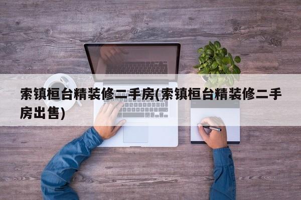 索镇桓台精装修二手房(索镇桓台精装修二手房出售)