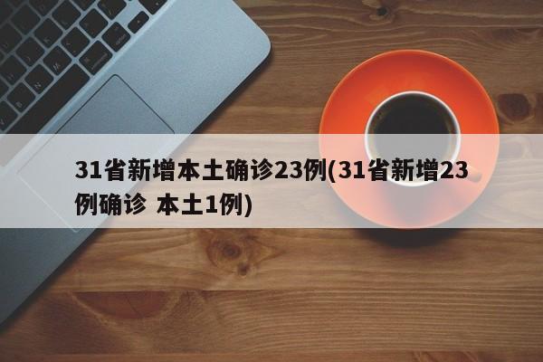 31省新增本土确诊23例(31省新增23例确诊 本土1例)