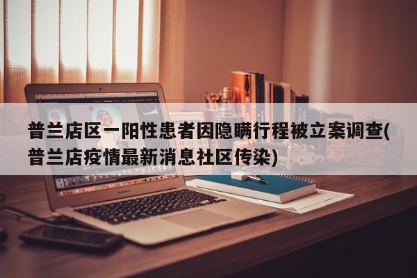 普兰店区一阳性患者因隐瞒行程被立案调查(普兰店疫情最新消息社区传染)
