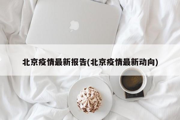 北京疫情最新报告(北京疫情最新动向)
