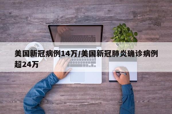 美国新冠病例14万/美国新冠肺炎确诊病例超24万