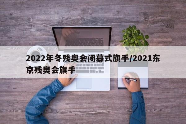 2022年冬残奥会闭幕式旗手/2021东京残奥会旗手