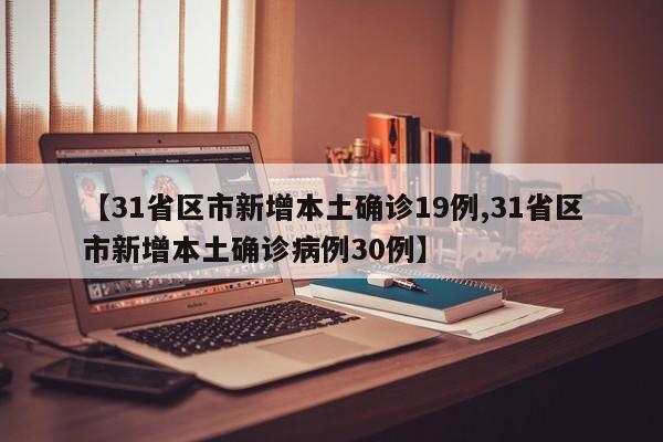 【31省区市新增本土确诊19例,31省区市新增本土确诊病例30例】