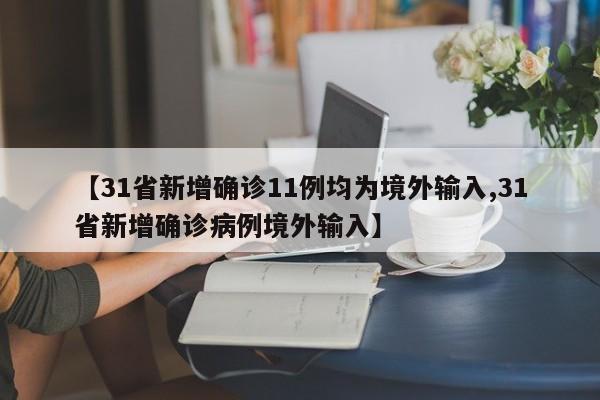 【31省新增确诊11例均为境外输入,31省新增确诊病例境外输入】