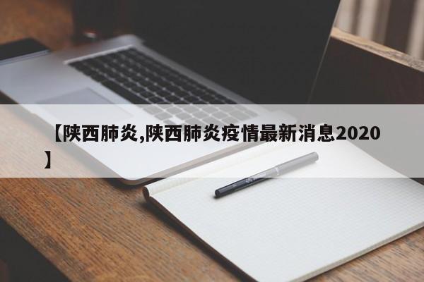【陕西肺炎,陕西肺炎疫情最新消息2020】