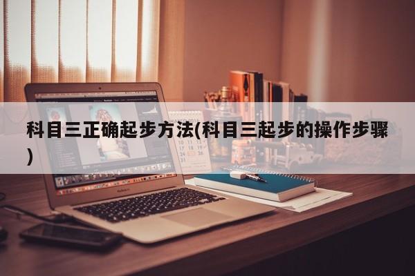 科目三正确起步方法(科目三起步的操作步骤)