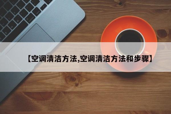 【空调清洁方法,空调清洁方法和步骤】