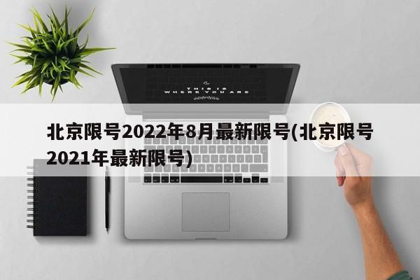北京限号2022年8月最新限号(北京限号2021年最新限号)
