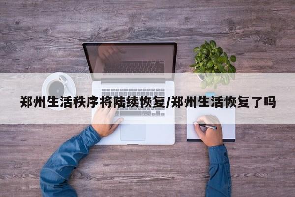 郑州生活秩序将陆续恢复/郑州生活恢复了吗