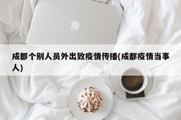 成都个别人员外出致疫情传播(成都疫情当事人)