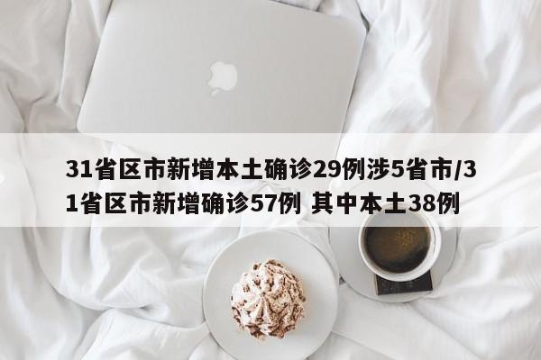 31省区市新增本土确诊29例涉5省市/31省区市新增确诊57例 其中本土38例