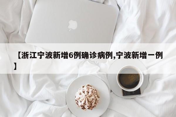 【浙江宁波新增6例确诊病例,宁波新增一例】