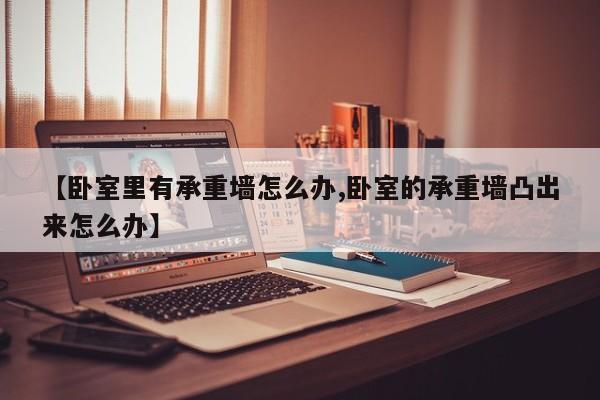 【卧室里有承重墙怎么办,卧室的承重墙凸出来怎么办】