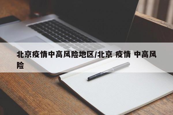 北京疫情中高风险地区/北京 疫情 中高风险